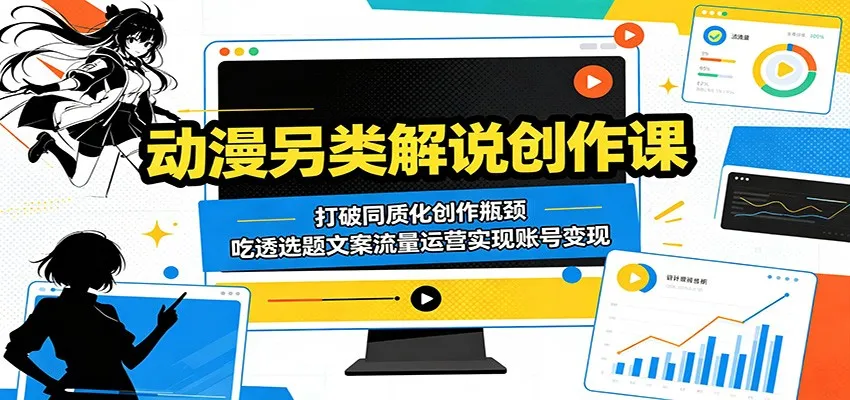 动漫另类解说创作课：突破同质化瓶颈，把握选题运营实现账号变现-91教程库