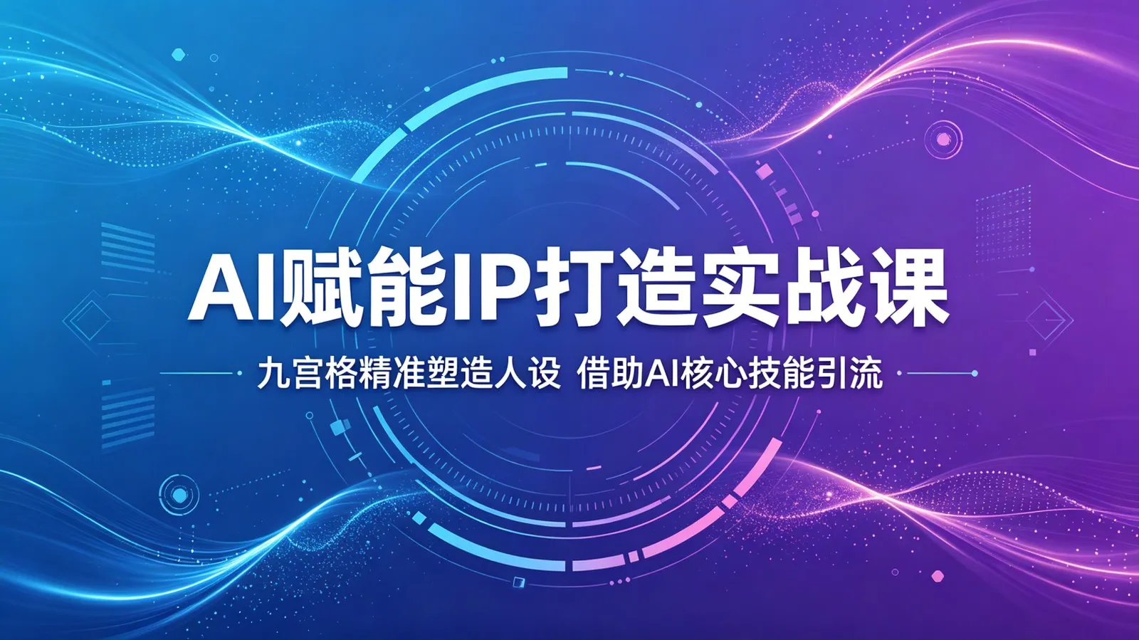 AI赋能IP实战课：九宫格精准人设，凭AI核心技能强效引流-91教程库