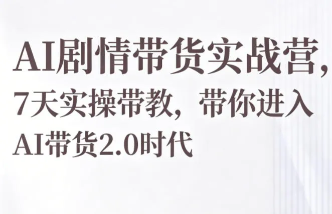 AI剧情带货实战营7天实操带教,开启AI带货2.0新征程-91教程库