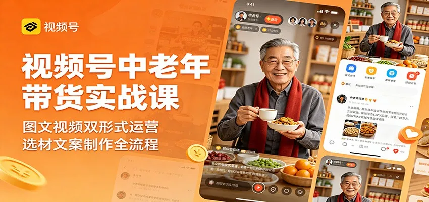 视频号中老年带货实战课：图文视频双运营，选材文案全流程揭秘-91教程库