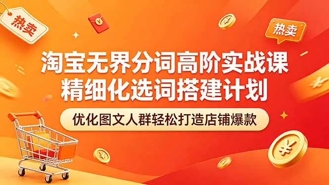 淘宝无界分词高阶实战：精细化选词、图文优化打造店铺爆款-91教程库