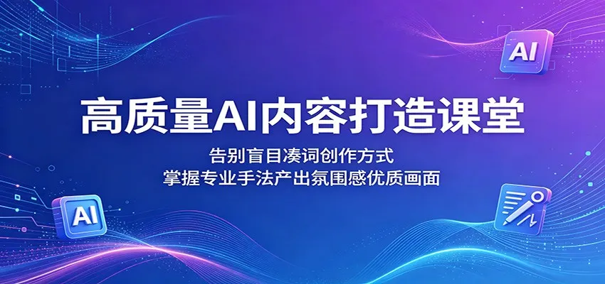高质量AI内容打造课堂：告别盲目凑词，掌握手法产出氛围感画面-91教程库