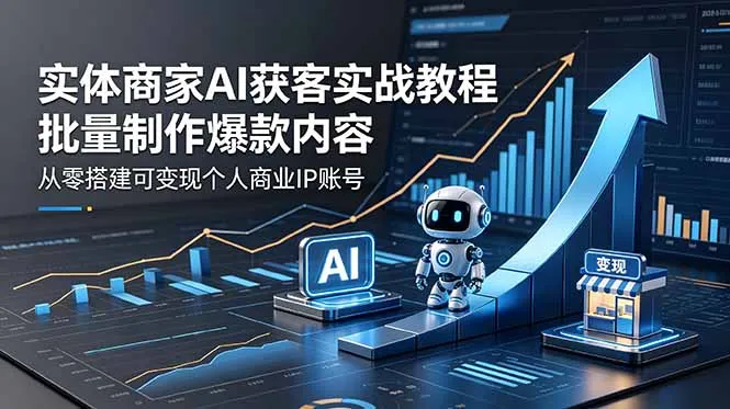 实体商家AI获客教程：批量爆款内容搭建可变现商业IP账号-91教程库