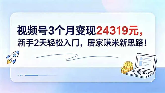视频号新手2天入门，居家变现新思路带来可观回报！-91教程库