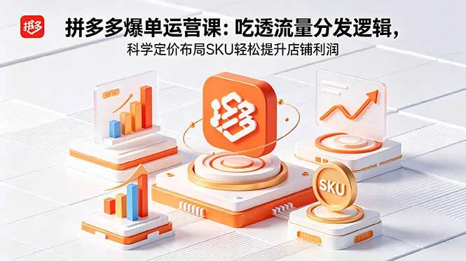 拼多多爆单实战课：掌握流量分发逻辑，科学布局SKU提升店铺收益-91教程库