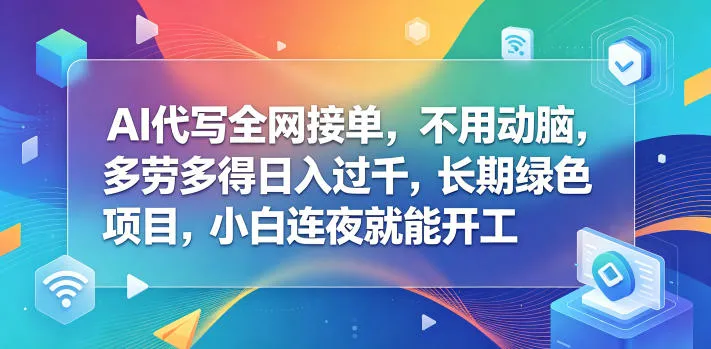 揭秘AI代写全网接单项目：小白速上手，多劳多得收益可观-91教程库