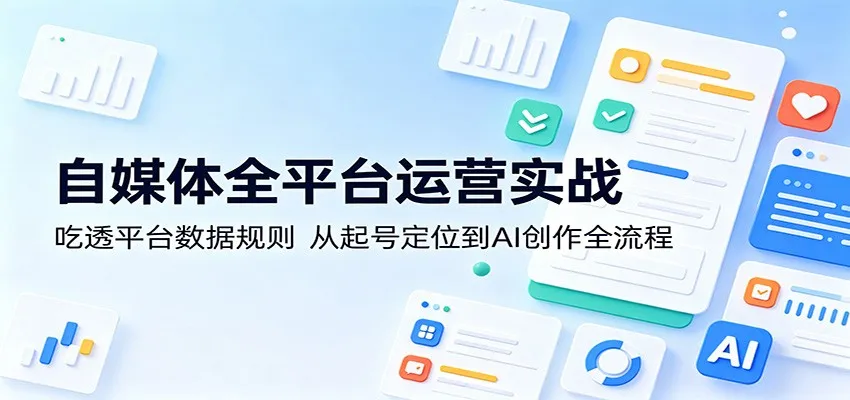 自媒体全平台运营实战：掌握数据规则，起号定位与AI创作全流程揭秘-91教程库