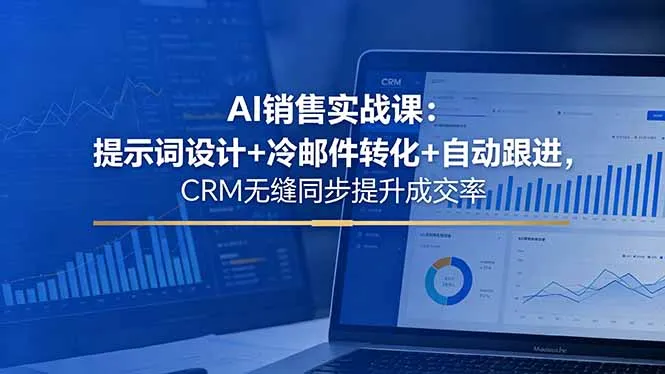 AI销售实战课:提示词设计与冷邮件转化,CRM同步提升成交率-91教程库