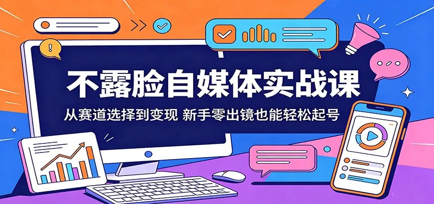 不露脸自媒体实战课：新手零出镜选赛道变现，轻松起号秘籍-91教程库