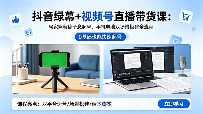抖音绿幕+视频号直播带货课：居家念稿起号，双场景搭建全流程-91教程库