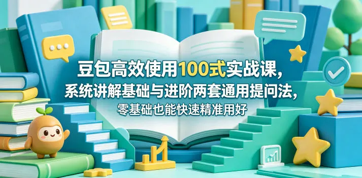 豆包高效使用实战课：基础进阶提问法，零基础精准用好豆包-91创业网