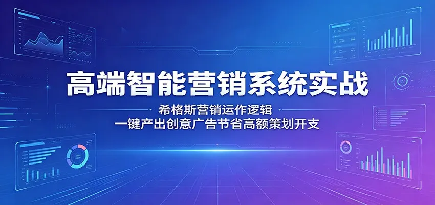 希格斯高端智能营销系统实战：运作逻辑一键产出创意省策划开支-91教程库