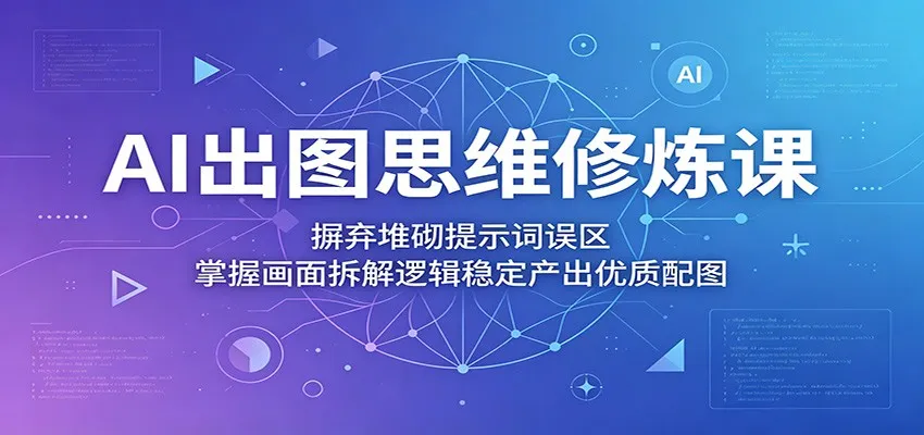 AI出图思维修炼:告别提示词堆砌,掌握拆解逻辑产出优质配图-91教程库