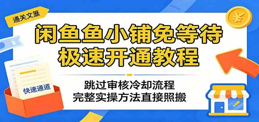 闲鱼鱼小铺免等待极速开通教程：跳过审核冷却实操方法-91教程库
