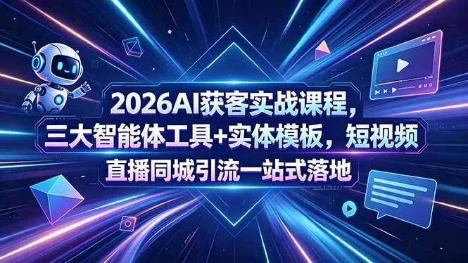 2026 AI获客实战课：三大智能体工具与模板，短视频同城引流落地-91教程库