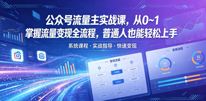 普通人轻松上手!公众号流量主实战课揭秘流量变现全流程-91教程库