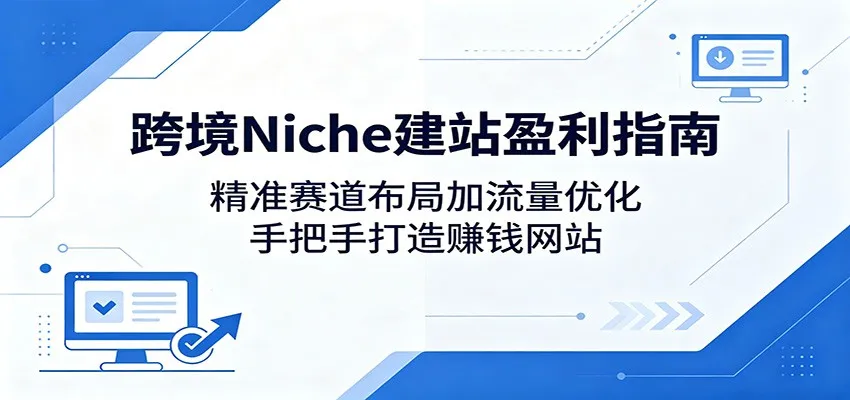 跨境Niche建站盈利指南：精准赛道布局与流量优化，打造赚钱网站-91教程库