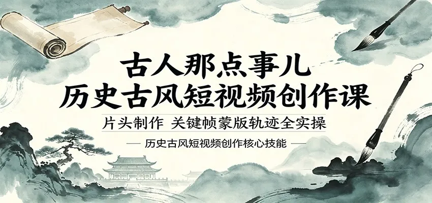古风历史短视频创作课：实操片头、关键帧蒙版轨迹揭秘古人事儿-91教程库
