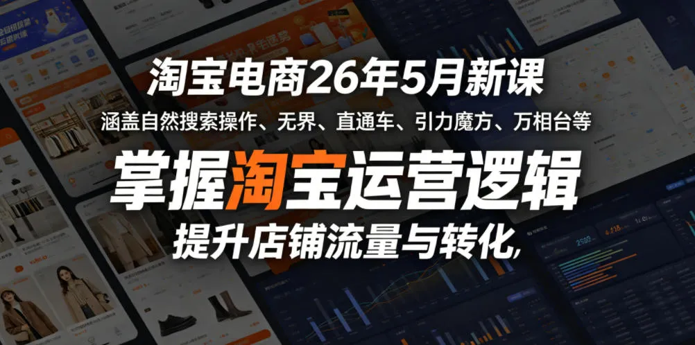 2026年5月淘宝电商新课,掌握运营逻辑提升店铺流量转化-91教程库