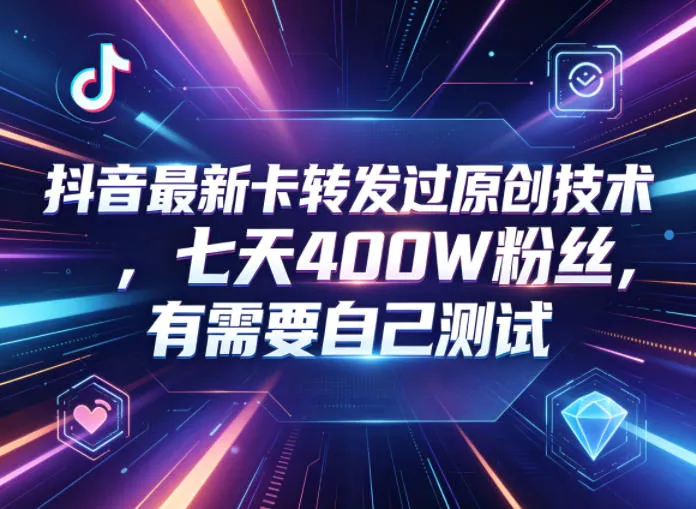 抖音卡转发过原创技术揭秘，助力用户增长与可观回报测试-91教程库
