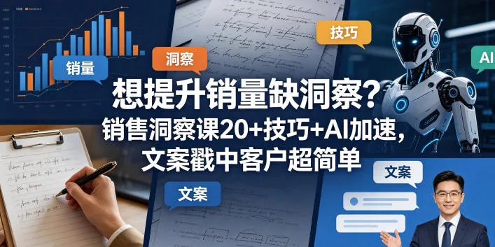 想提升销量？销售洞察课20+技巧与AI加速，文案轻松戳中客户-91创业网