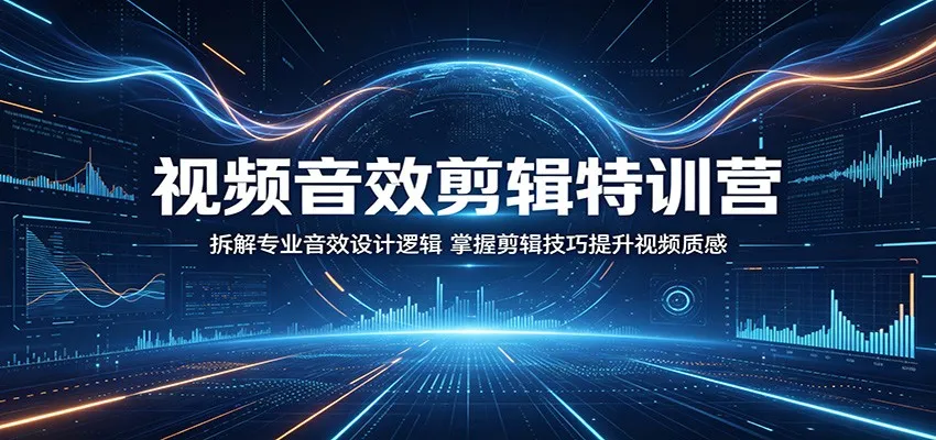 视频音效剪辑特训营：拆解专业逻辑，掌握技巧提升视频质感-91教程库