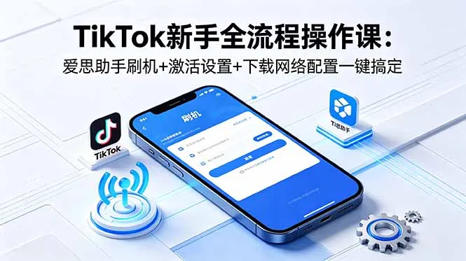 TikTok新手操作课：爱思助手刷机、激活设置及网络配置一键搞定-91教程库