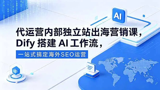 代运营独立站出海营销课：Dify搭建AI工作流，海外SEO运营一站式解决-91教程库