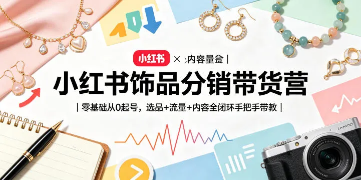 小红书饰品分销带货营：0基础起号，选品流量内容全闭环带教-91创业网