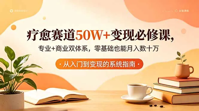 疗愈赛道变现必修课：专业商业双体系，零基础获可观回报-91教程库