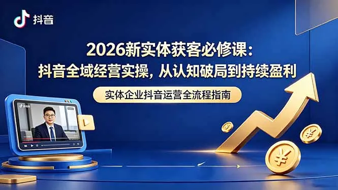 2026新实体抖音全域经营实操：认知破局与持续盈利必修课-91教程库