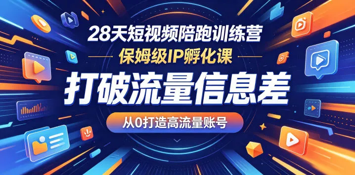 28天短视频陪跑营，保姆级IP课打破流量差，0基础打造高流量账号-91教程库