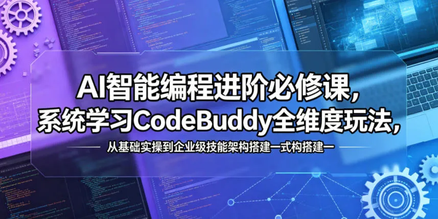 AI智能编程必修课：一站式精通CodeBuddy全维度玩法与企业级技能搭建-91教程库