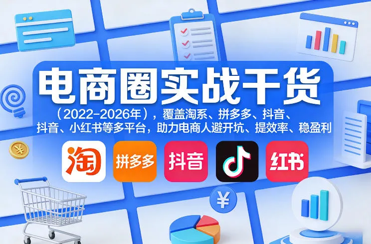 2023 – 2026电商圈实战干货，多平台适用助电商人避坑提效盈利-91教程库
