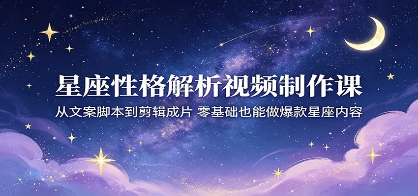 零基础爆款星座内容!星座性格解析视频制作课从脚本到成片-91教程库