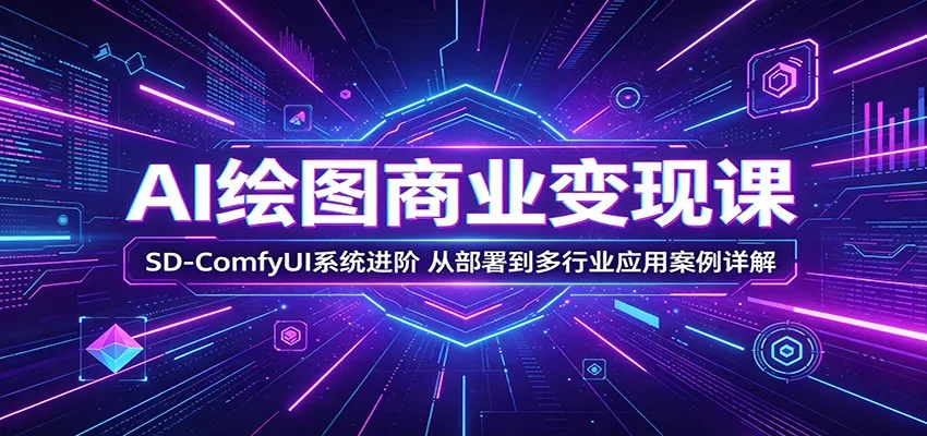 AI绘图商业变现课：SD-ComfyUI进阶部署，多行业应用案例大揭秘-91教程库
