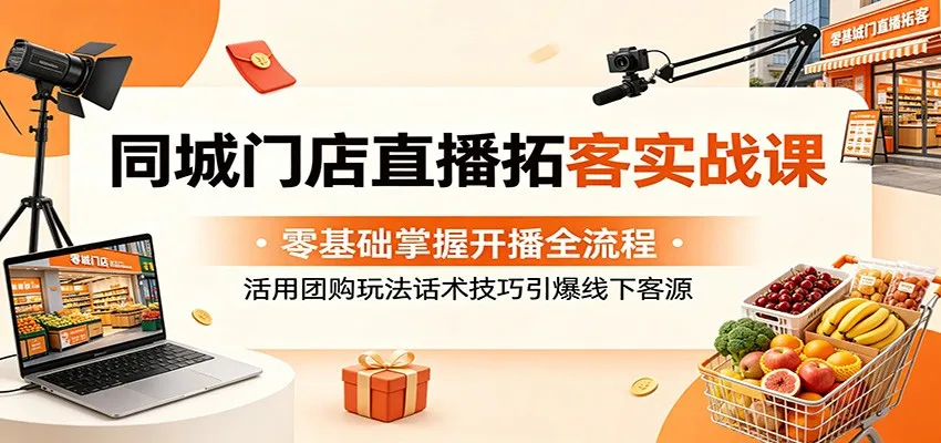 同城门店直播拓客实战课：零基础学开播，团购玩法话术引线下客源-91教程库