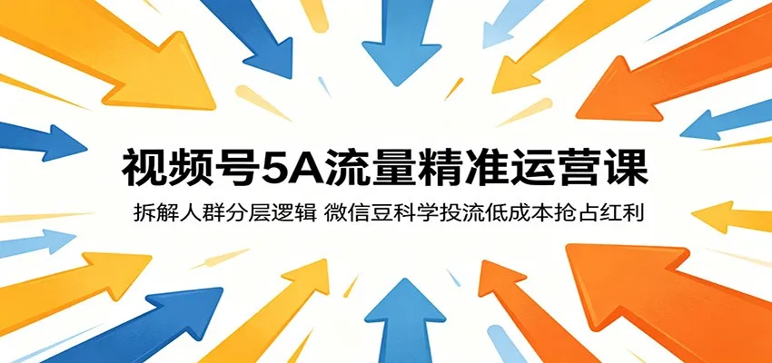 视频号5A流量精准运营课：拆解分层逻辑，微信豆投流抢占红利-91教程库