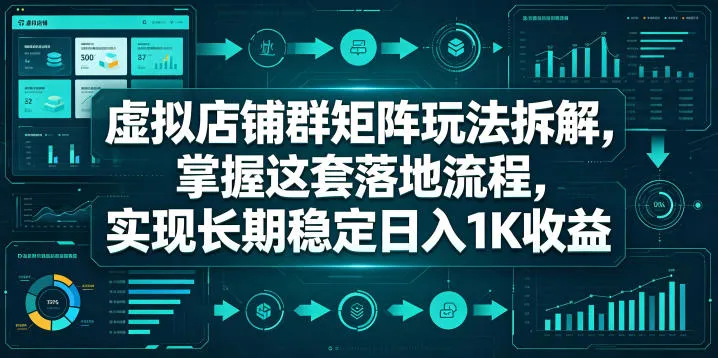 揭秘虚拟店铺群矩阵玩法，掌握落地流程获长期稳定收入-91教程库
