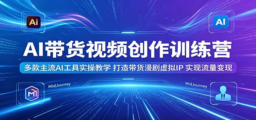 AI带货视频创作训练营:实操主流AI工具,打造漫剧虚拟IP变现流量-91教程库