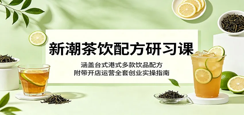 新潮茶饮配方研习课：含台港饮品配方，附开店运营创业实操指南-91教程库