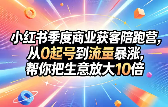 小红书季度商业获客陪跑营，0基础起号流量暴涨放大生意-91教程库