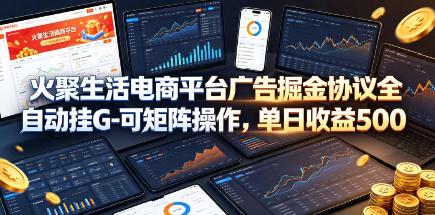 火聚生活电商平台广告掘金协议：矩阵操作开启高收益秘诀-91创业网
