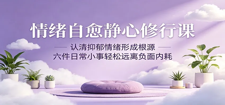 情绪自愈静心课：揭秘抑郁根源，6件小事助你远离负面内耗-91教程库