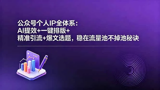 公众号个人IP全体系：AI提效排版引流，精准爆文稳守流量池秘诀-91教程库