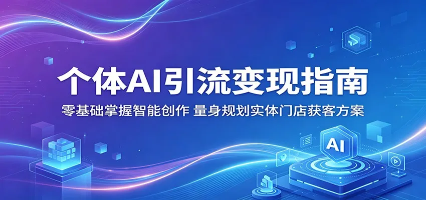 个体AI引流变现指南：零基础智能创作，实体门店量身获客方案-91教程库