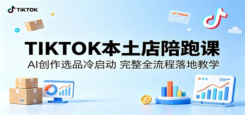 TIKTOK本土店陪跑课：AI创作选品冷启动全流程落地教学-91教程库
