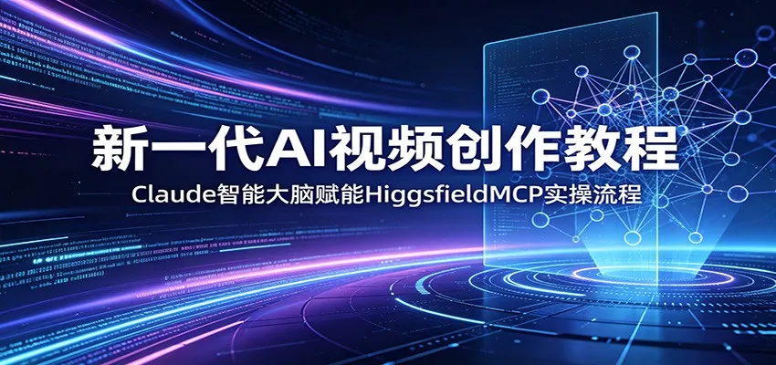 Claude智能赋能！新一代AI视频创作教程与HiggsfieldMCP实操揭秘-91教程库