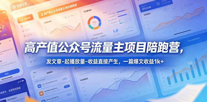 高产值公众号流量主陪跑营：发文章起播放，爆文带来可观回报-91教程库