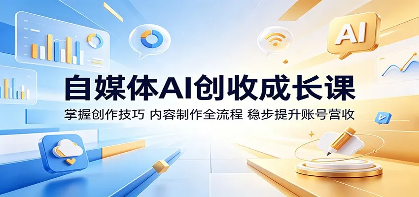 自媒体AI创收成长课：掌握全流程创作技巧，实现账号稳定收入-91教程库